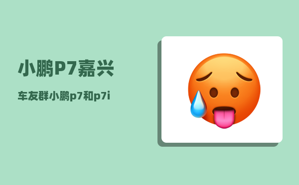 小鹏P7嘉兴车友群_小鹏p7有必要升30吗-图1