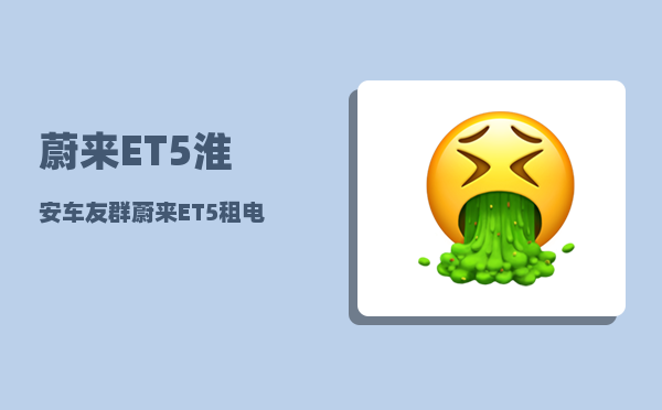 蔚来ET5淮安车友群_蔚来ET5租电池方案-图1