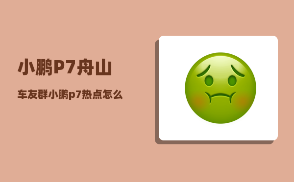 小鹏P7舟山车友群_小鹏p7怎么唤醒语音-图1