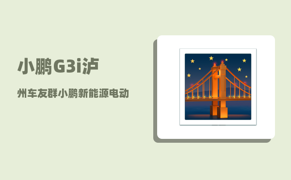 小鹏G3i泸州车友群_小鹏新能源电动汽车怎么样-图1