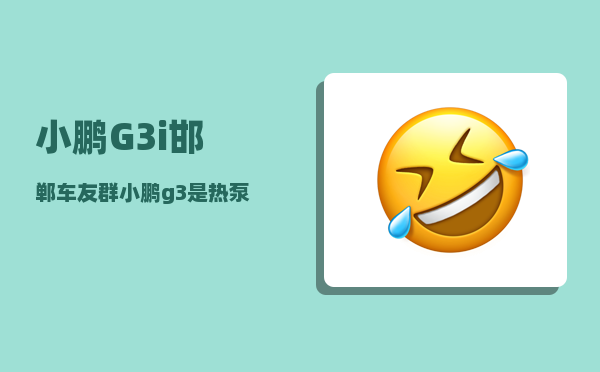 小鹏G3i邯郸车友群_小鹏g3是热泵空调吗-图1