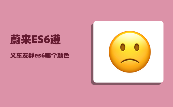 蔚来ES6遵义车友群_es6哪个颜色好看-图1