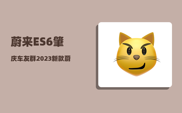 蔚来ES6肇庆车友群_2023新款蔚来es6预定的人多吗-图1