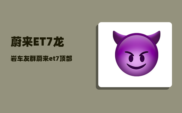 蔚来ET7龙岩车友群_蔚来et7顶部凸起部分怎么贴车衣-图1