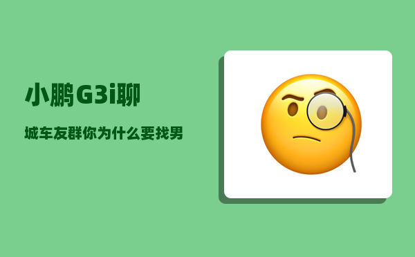 小鹏G3i聊城车友群_你为什么要找男朋友或者女朋友-图1