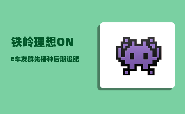 铁岭理想ONE车友群_先播种后期追肥可以吗-图1