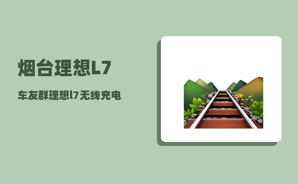 烟台理想L7车友群_理想l7无线充电板苹果可以用吗-图1