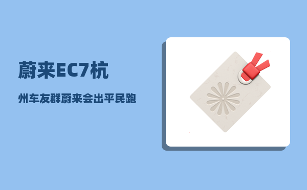 蔚来EC7杭州车友群_蔚来会出平民跑车吗-图1